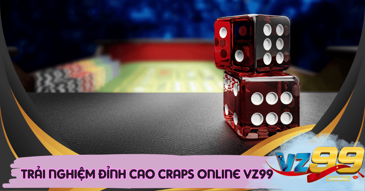 Craps Online VZ99 - Trải Nghiệm Game Casino Đỉnh Cao