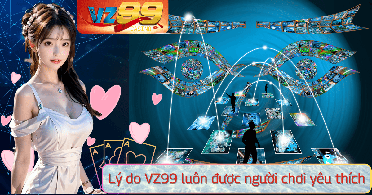 Vì sao VZ99 luôn được người chơi tin tưởng và yêu thích